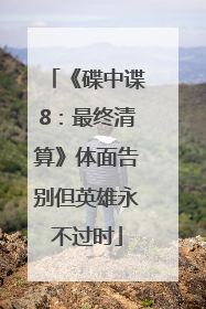 《碟中谍8：最终清算》体面告别但英雄永不过时