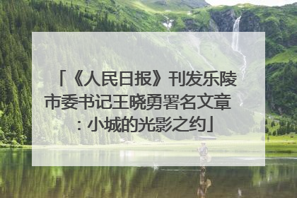 《人民日报》刊发乐陵市委书记王晓勇署名文章：小城的光影之约
