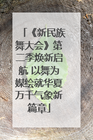 《新民族舞大会》第二季焕新启航 以舞为媒绘就华夏万千气象新篇章