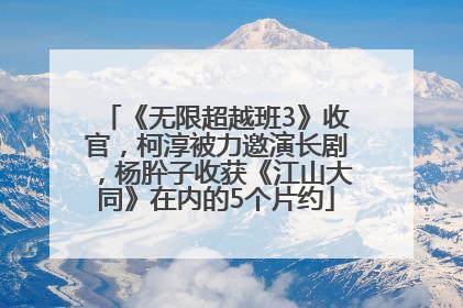 《无限超越班3》收官，柯淳被力邀演长剧，杨肸子收获《江山大同》在内的5个片约