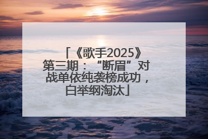 《歌手2025》第三期：“断眉”对战单依纯袭榜成功，白举纲淘汰