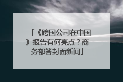 《跨国公司在中国》报告有何亮点？商务部答封面新闻