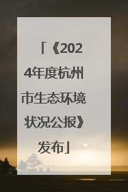 《2024年度杭州市生态环境状况公报》发布