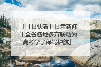 「甘快看」甘肃新闻丨全省各地多方联动为高考学子保驾护航