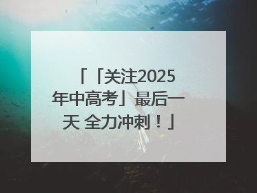 「关注2025年中高考」最后一天 全力冲刺！
