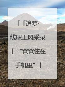 「追梦·一线职工风采录」“爸爸住在手机里”