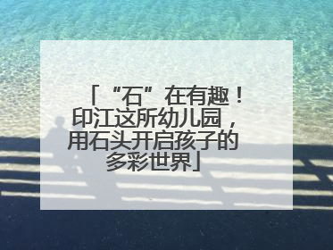 “石”在有趣！印江这所幼儿园，用石头开启孩子的多彩世界
