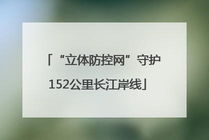 “立体防控网”守护152公里长江岸线