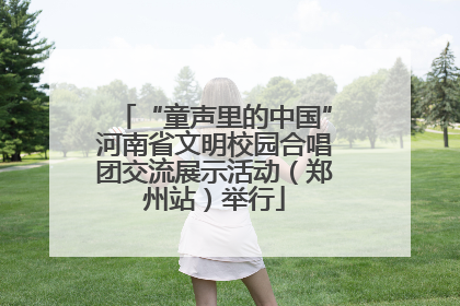 “童声里的中国”河南省文明校园合唱团交流展示活动（郑州站）举行
