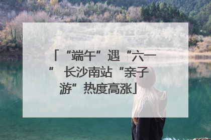 “端午”遇“六一” 长沙南站“亲子游”热度高涨
