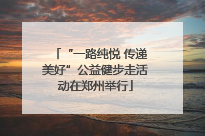 “一路纯悦 传递美好”公益健步走活动在郑州举行