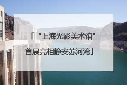 “上海光影美术馆”首展亮相静安苏河湾