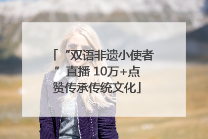 “双语非遗小使者”直播 10万+点赞传承传统文化