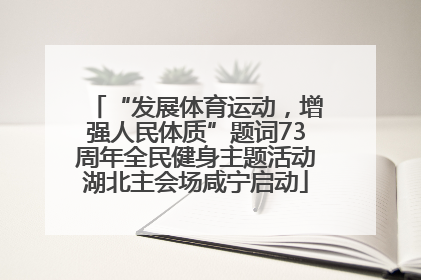 “发展体育运动，增强人民体质”题词73周年全民健身主题活动湖北主会场咸宁启动