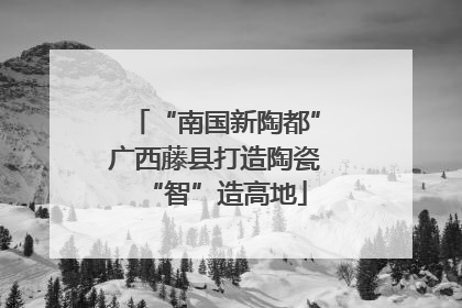 “南国新陶都”广西藤县打造陶瓷“智”造高地