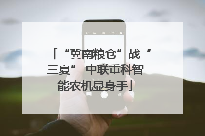 “冀南粮仓”战“三夏” 中联重科智能农机显身手