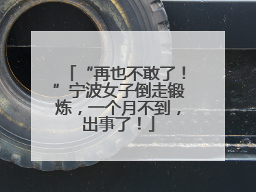 “再也不敢了！”宁波女子倒走锻炼，一个月不到，出事了！
