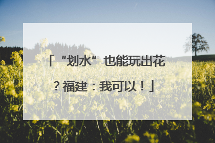 “划水”也能玩出花？福建：我可以！