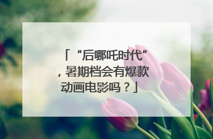 “后哪吒时代”，暑期档会有爆款动画电影吗？