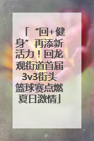 “回+健身”再添新活力！回龙观街道首届3v3街头篮球赛点燃夏日激情