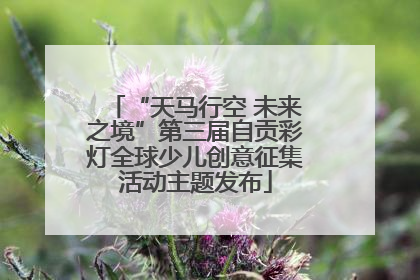 “天马行空 未来之境”第三届自贡彩灯全球少儿创意征集活动主题发布