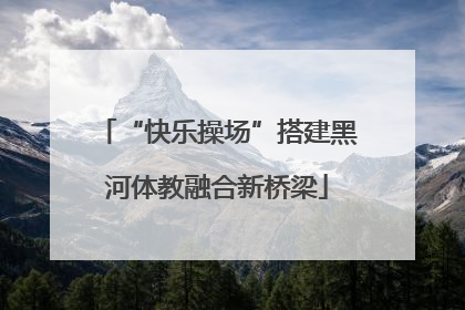“快乐操场”搭建黑河体教融合新桥梁