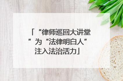 “律师巡回大讲堂”为“法律明白人”注入法治活力