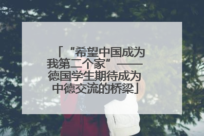 “希望中国成为我第二个家”——德国学生期待成为中德交流的桥梁