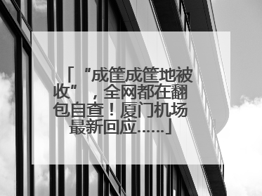 “成筐成筐地被收”，全网都在翻包自查！厦门机场最新回应……