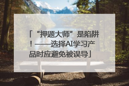 “押题大师”是陷阱！——选择AI学习产品时应避免被误导