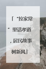 “拉家常”里话孝道，居民故事树新风