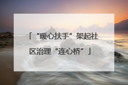“暖心扶手”架起社区治理“连心桥”