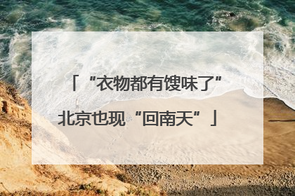 “衣物都有馊味了”北京也现“回南天”