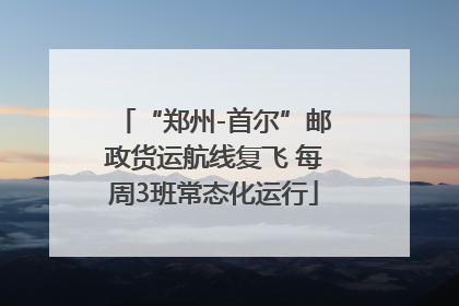 “郑州-首尔”邮政货运航线复飞 每周3班常态化运行