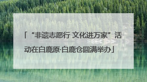 “非遗志愿行 文化进万家”活动在白鹿原·白鹿仓圆满举办