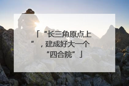 “长三角原点上”，建成好大一个“四合院”