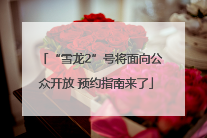 “雪龙2”号将面向公众开放 预约指南来了