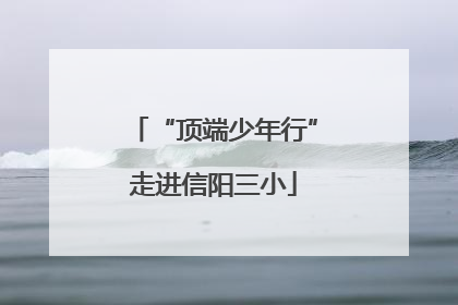 “顶端少年行”走进信阳三小