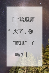 “验瓜师”火了，你“吃瓜”了吗？