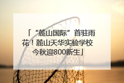 “麓山国际”首驻雨花！麓山天华实验学校今秋迎800新生
