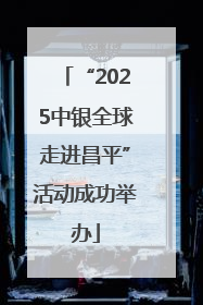 “2025中银全球走进昌平”活动成功举办