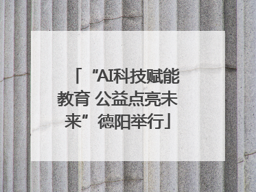 “AI科技赋能教育 公益点亮未来”德阳举行