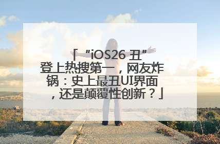 “iOS26 丑”登上热搜第一，网友炸锅：史上最丑UI界面，还是颠覆性创新？