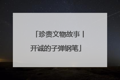 珍贵文物故事丨开诚的子弹钢笔