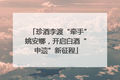 珍酒李渡“牵手”姚安娜，开启白酒“申遗”新征程