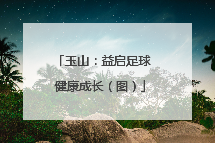 玉山：益启足球 健康成长（图）