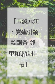 玉溪元江：党建引领粽飘香 邻里和谐庆佳节