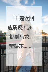 王楚钦回应质疑！还提到马龙、樊振东……