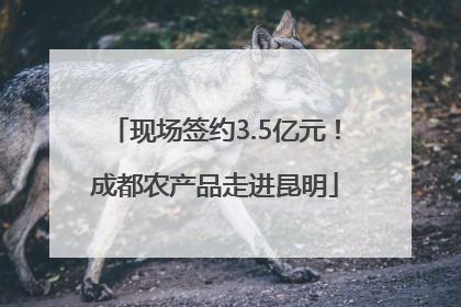 现场签约3.5亿元！成都农产品走进昆明