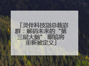灵伴科技副总裁宓群：解码未来的“第三层大脑” 眼镜将重新被定义